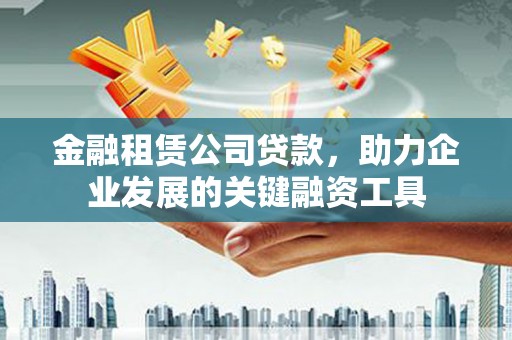 彭泽金融租赁公司贷款，助力企业发展的关键融资工具