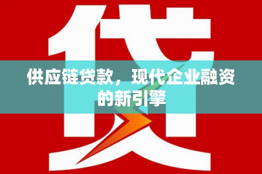 阿合奇供应链贷款，现代企业融资的新引擎