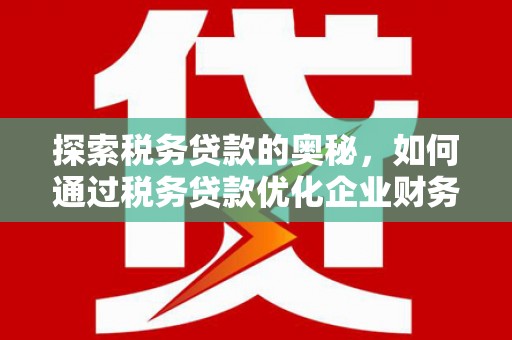 永德探索税务贷款的奥秘，如何通过税务贷款优化企业财务
