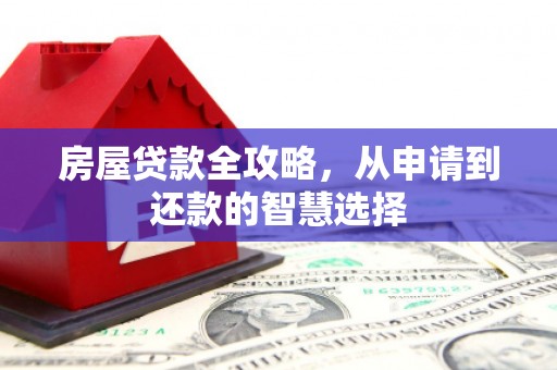 秀峰房屋贷款全攻略，从申请到还款的智慧选择