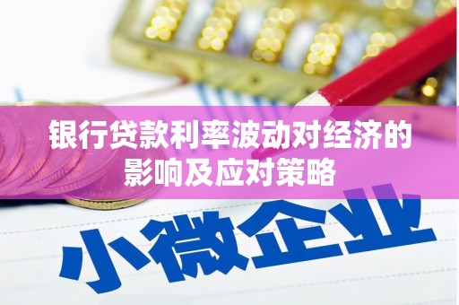 高陵银行贷款利率波动对经济的影响及应对策略