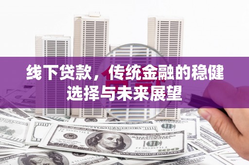 黔西线下贷款，传统金融的稳健选择与未来展望