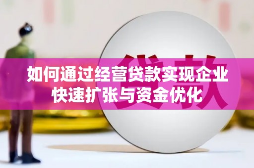 宿松如何通过经营贷款实现企业快速扩张与资金优化