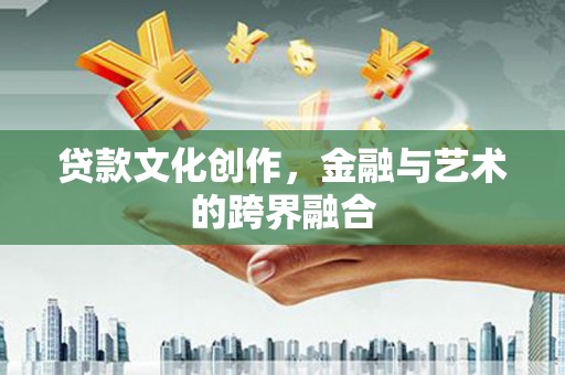 丹巴贷款文化创作，金融与艺术的跨界融合