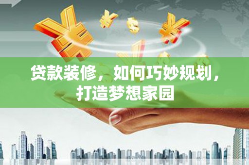 金华贷款装修，如何巧妙规划，打造梦想家园