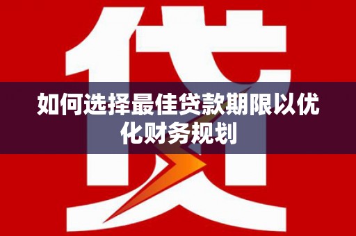 宛城如何选择最佳贷款期限以优化财务规划
