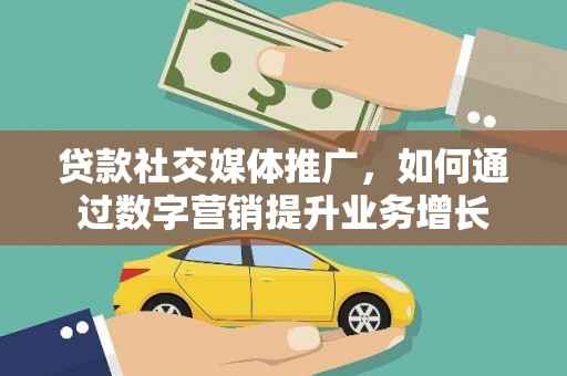 合作贷款社交媒体推广，如何通过数字营销提升业务增长