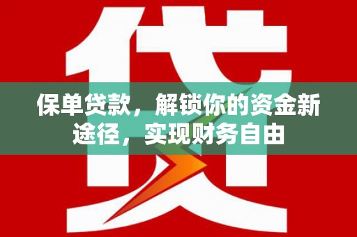 德阳保单贷款，解锁你的资金新途径，实现财务自由