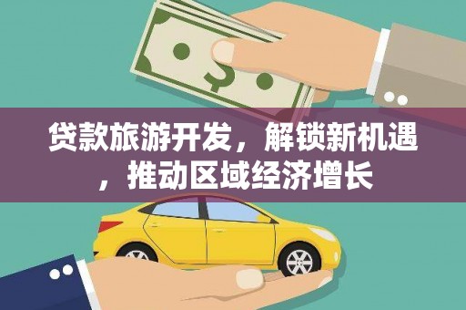 尖石贷款旅游开发，解锁新机遇，推动区域经济增长