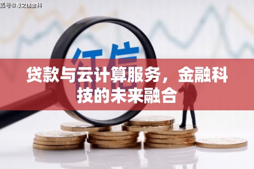 福贡贷款与云计算服务，金融科技的未来融合