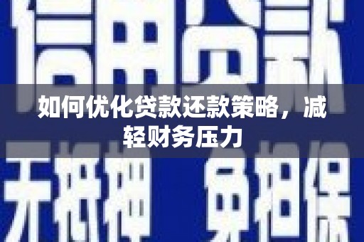 将军如何优化贷款还款策略，减轻财务压力