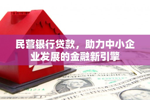 琼结民营银行贷款，助力中小企业发展的金融新引擎