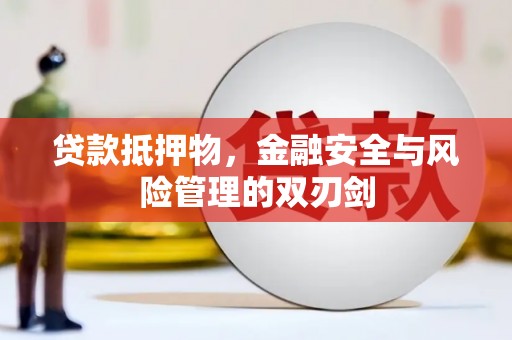精河贷款抵押物，金融安全与风险管理的双刃剑