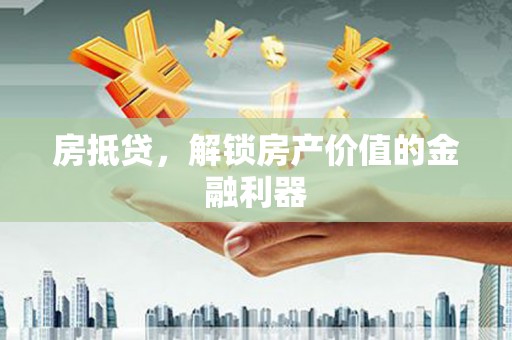 路南房抵贷，解锁房产价值的金融利器