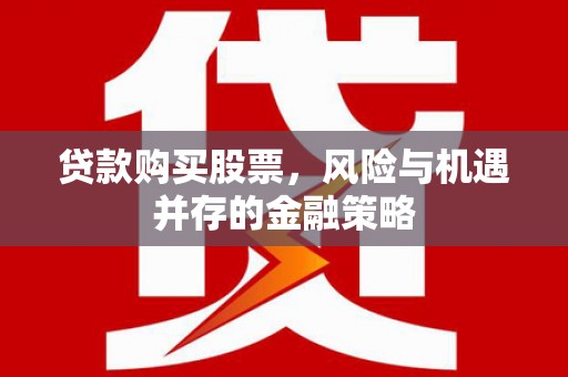 宣城贷款购买股票，风险与机遇并存的金融策略