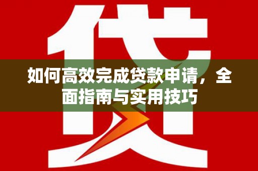北京如何高效完成贷款申请，全面指南与实用技巧