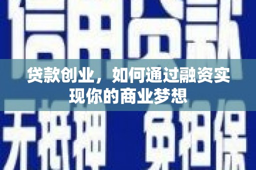 茂县贷款创业，如何通过融资实现你的商业梦想