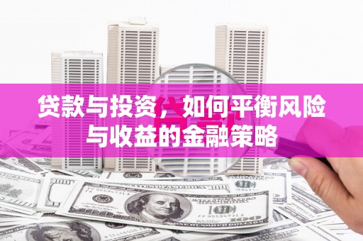 五河贷款与投资，如何平衡风险与收益的金融策略