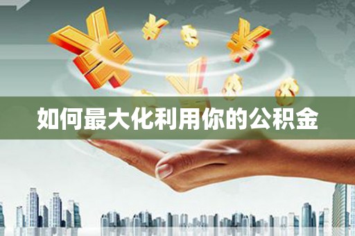 民雄如何最大化利用你的公积金